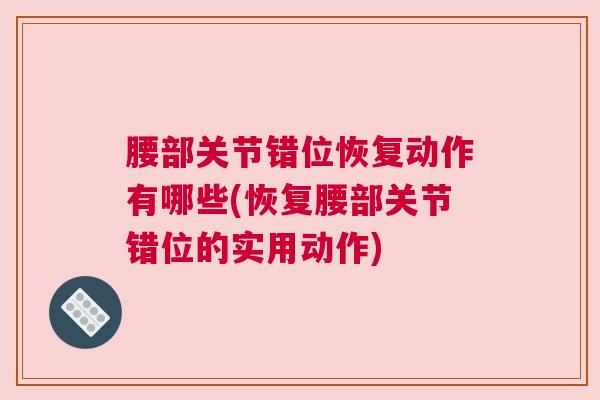 腰部关节错位恢复动作有哪些(恢复腰部关节错位的实用动作)