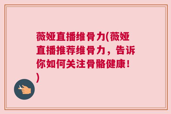 薇娅直播维骨力(薇娅直播推荐维骨力，告诉你如何关注骨骼健康！)