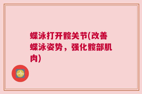 蝶泳打开髋关节(改善蝶泳姿势,强化髋部肌肉) 蝶泳打开髋关节(改善蝶泳姿势,强化髋部肌肉)