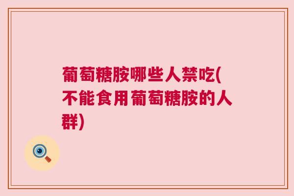 葡萄糖胺哪些人禁吃(不能食用葡萄糖胺的人群)