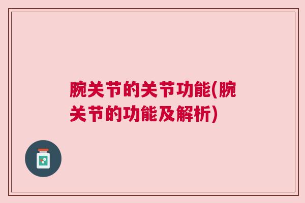 腕关节的关节功能(腕关节的功能及解析)