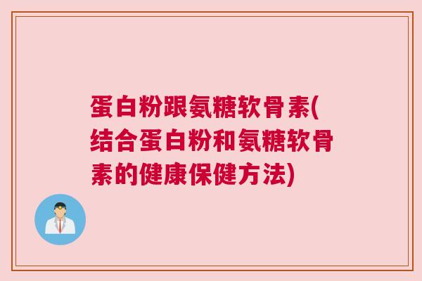 蛋白粉跟氨糖软骨素(结合蛋白粉和氨糖软骨素的健康保健方法)