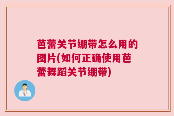 芭蕾关节绷带怎么用的图片(如何正确使用芭蕾舞蹈关节绷带) 芭蕾关节绷带怎么用的图片(如何正确使用芭蕾舞蹈关节绷带)