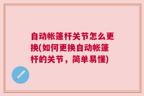 自动帐篷杆关节怎么更换(如何更换自动帐篷杆的关节，简单易懂)