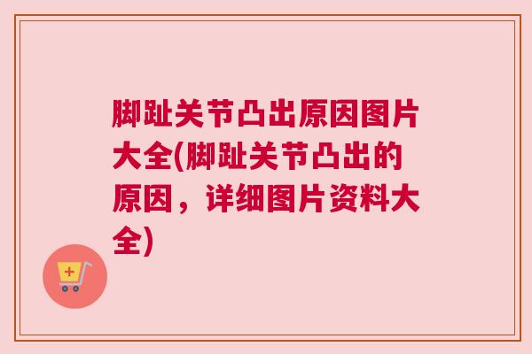 脚趾关节凸出原因图片大全(脚趾关节凸出的原因，详细图片资料大全)