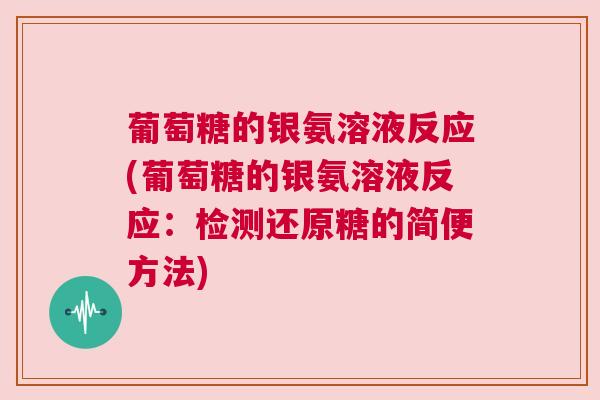 葡萄糖的银氨溶液反应(葡萄糖的银氨溶液反应：检测还原糖的简便方法)