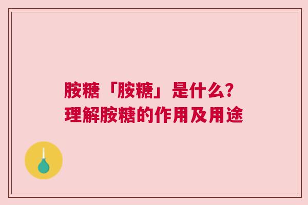 胺糖「胺糖」是什么？理解胺糖的作用及用途