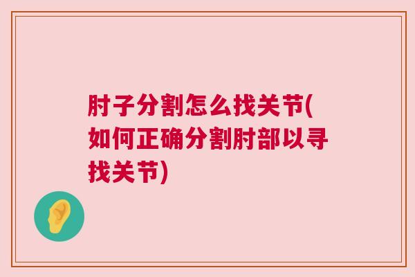 肘子分割怎么找关节(如何正确分割肘部以寻找关节) 肘子分割怎么找关节(如何正确分割肘部以寻找关节)
