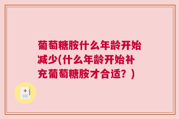 葡萄糖胺什么年龄开始减少(什么年龄开始补充葡萄糖胺才合适？)