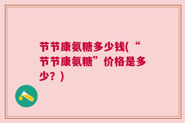 节节康氨糖多少钱(“节节康氨糖”价格是多少？)