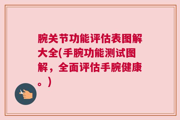 腕关节功能评估表图解大全(手腕功能测试图解，全面评估手腕健康。)