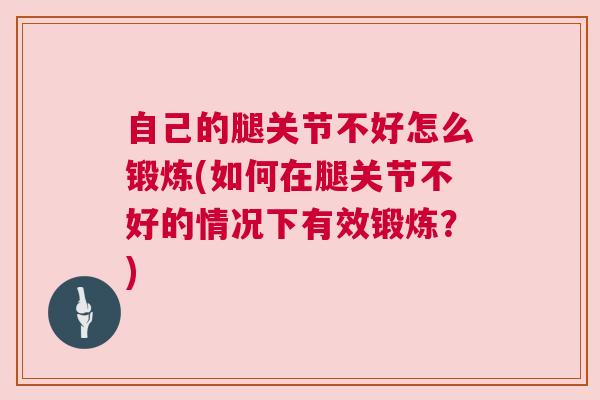 自己的腿关节不好怎么锻炼(如何在腿关节不好的情况下有效锻炼？)