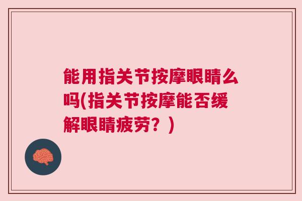 能用指关节按摩眼睛么吗(指关节按摩能否缓解眼睛疲劳？)