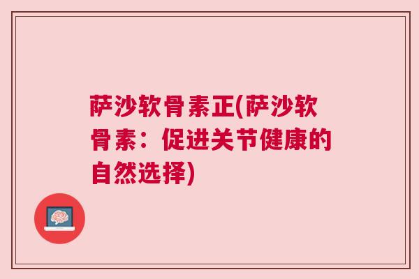 萨沙软骨素正(萨沙软骨素：促进关节健康的自然选择)