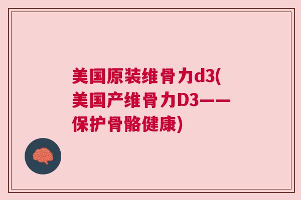 美国原装维骨力d3(美国产维骨力D3——保护骨骼健康)