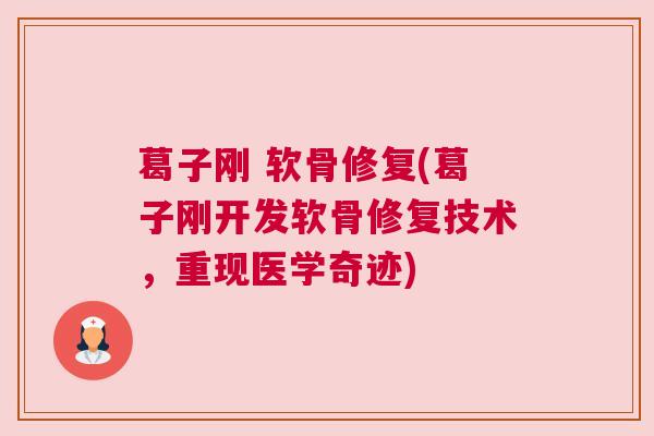 葛子刚 软骨修复(葛子刚开发软骨修复技术，重现医学奇迹)