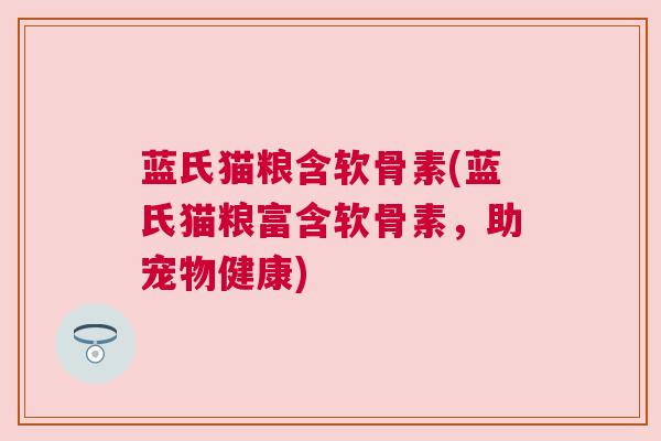 蓝氏猫粮含软骨素(蓝氏猫粮富含软骨素，助宠物健康)