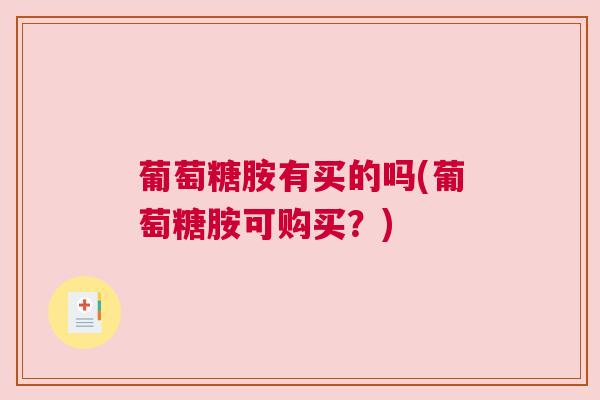 葡萄糖胺有买的吗(葡萄糖胺可购买?) 葡萄糖胺有买的吗(葡萄糖胺可购买?)
