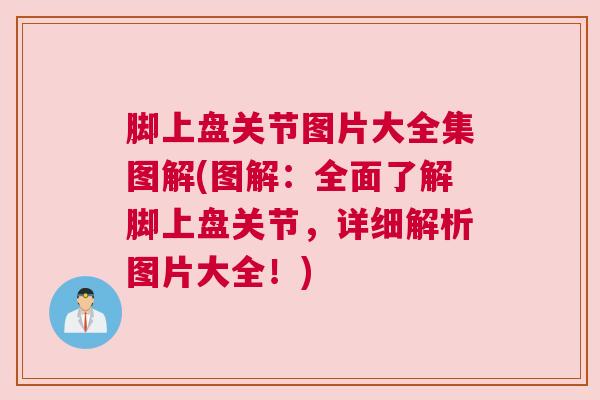 脚上盘关节图片大全集图解(图解：全面了解脚上盘关节，详细解析图片大全！)