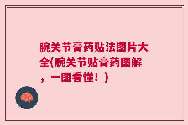 腕关节膏药贴法图片大全(腕关节贴膏药图解，一图看懂！)