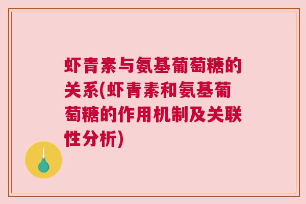 虾青素与氨基葡萄糖的关系(虾青素和氨基葡萄糖的作用机制及关联性分析)