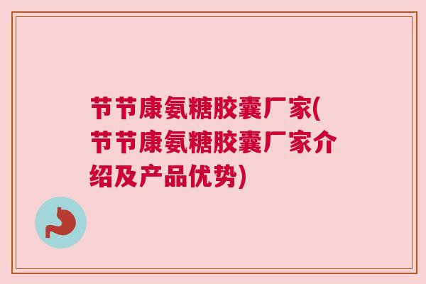节节康氨糖胶囊厂家(节节康氨糖胶囊厂家介绍及产品优势)