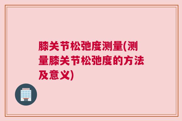 膝关节松弛度测量(测量膝关节松弛度的方法及意义)