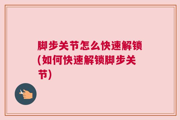 脚步关节怎么快速解锁(如何快速解锁脚步关节)
