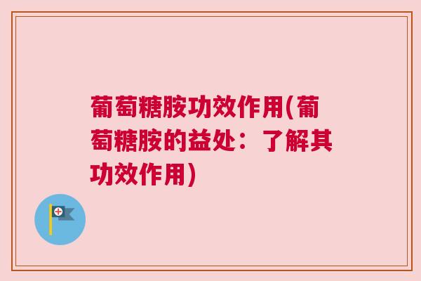 葡萄糖胺功效作用(葡萄糖胺的益处:了解其功效作用) 葡萄糖胺功效作用(葡萄糖胺的益处:了解其功效作用)