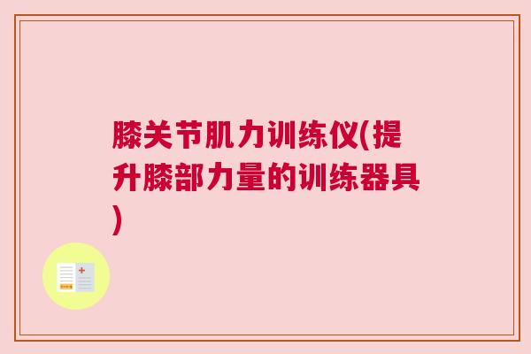 膝关节肌力训练仪(提升膝部力量的训练器具)