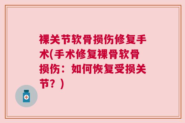 裸关节软骨损伤修复手术(手术修复裸骨软骨损伤：如何恢复受损关节？)