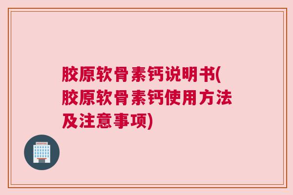 胶原软骨素钙说明书(胶原软骨素钙使用方法及注意事项)