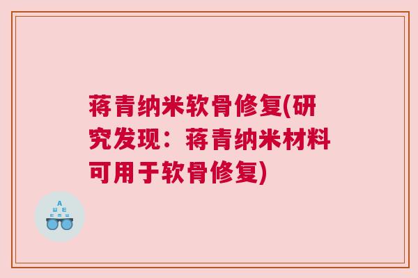 蒋青纳米软骨修复(研究发现：蒋青纳米材料可用于软骨修复)