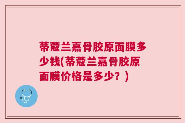 蒂蔻兰嘉骨胶原面膜多少钱(蒂蔻兰嘉骨胶原面膜价格是多少？)