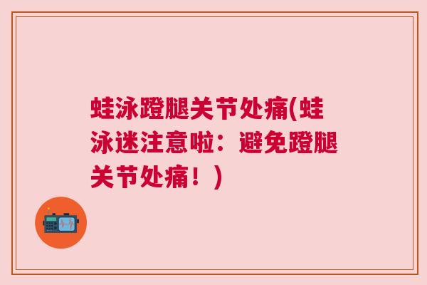 蛙泳蹬腿关节处痛(蛙泳迷注意啦：避免蹬腿关节处痛！)
