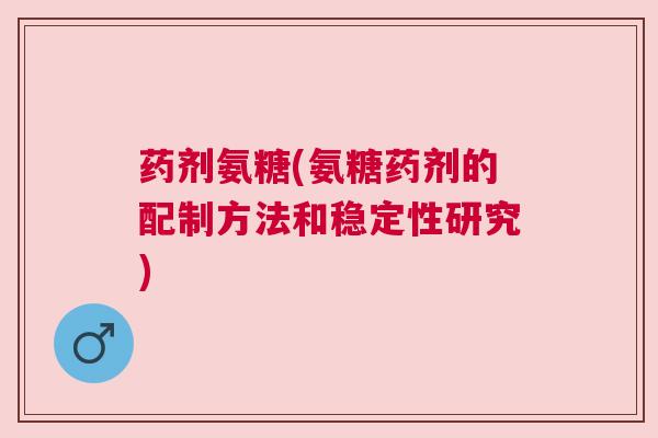 药剂氨糖(氨糖药剂的配制方法和稳定性研究)
