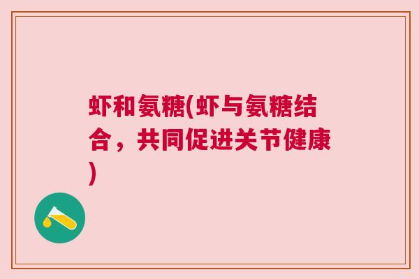 虾和氨糖(虾与氨糖结合，共同促进关节健康)