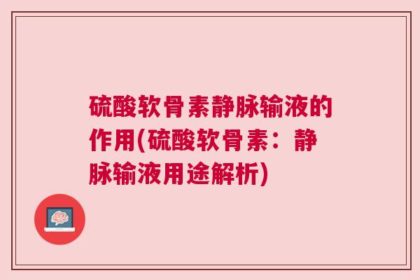 硫酸软骨素静脉输液的作用(硫酸软骨素：静脉输液用途解析)
