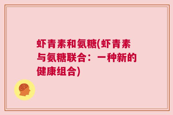 虾青素和氨糖(虾青素与氨糖联合：一种新的健康组合)