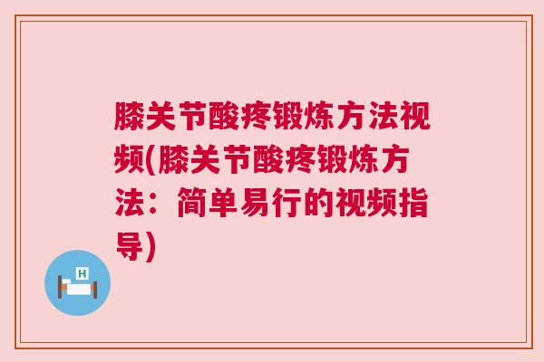 膝关节酸疼锻炼方法视频(膝关节酸疼锻炼方法:简单易行的视频指导) 膝关节酸疼锻炼方法视频(膝关节酸疼锻炼方法:简单易行的视频指导)