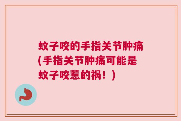 蚊子咬的手指关节肿痛(手指关节肿痛可能是蚊子咬惹的祸！)