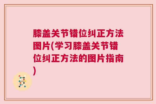 膝盖关节错位纠正方法图片(学习膝盖关节错位纠正方法的图片指南)
