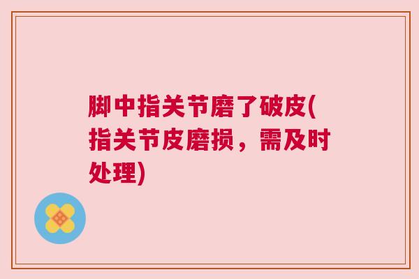 脚中指关节磨了破皮(指关节皮磨损,需及时处理) 脚中指关节磨了破皮(指关节皮磨损,需及时处理)