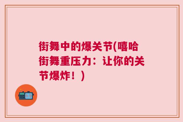 街舞中的爆关节(嘻哈街舞重压力:让你的关节爆炸!) 街舞中的爆关节(嘻哈街舞重压力:让你的关节爆炸!)