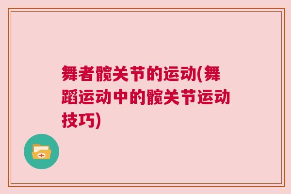 舞者髋关节的运动(舞蹈运动中的髋关节运动技巧)