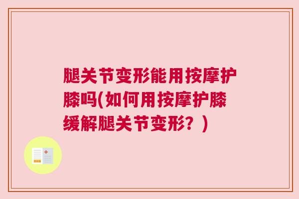 腿关节变形能用按摩护膝吗(如何用按摩护膝缓解腿关节变形？)