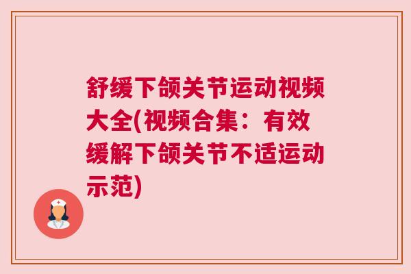 舒缓下颌关节运动视频大全(视频合集：有效缓解下颌关节不适运动示范)