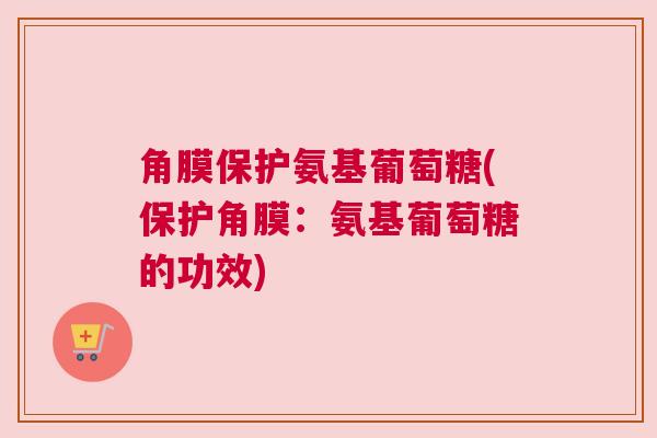角膜保护氨基葡萄糖(保护角膜：氨基葡萄糖的功效)