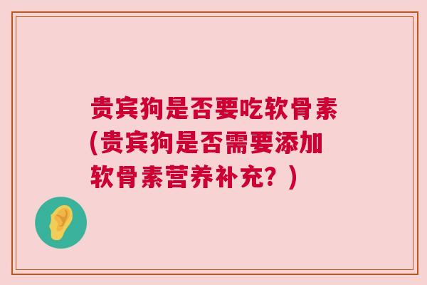 贵宾狗是否要吃软骨素(贵宾狗是否需要添加软骨素营养补充？)