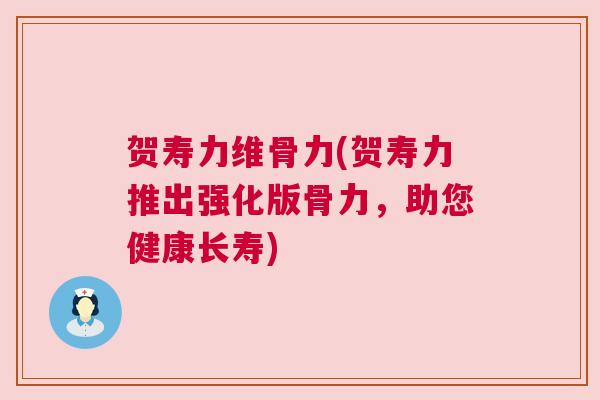 贺寿力维骨力(贺寿力推出强化版骨力，助您健康长寿)